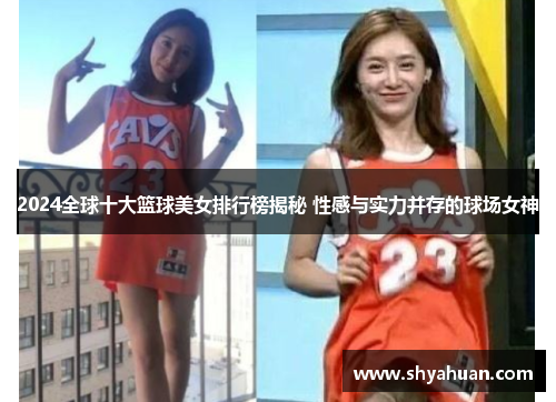 2024全球十大篮球美女排行榜揭秘 性感与实力并存的球场女神