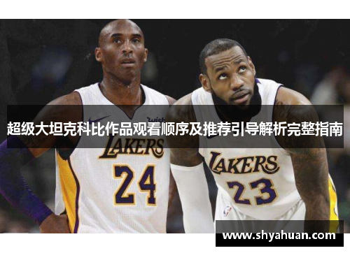 超级大坦克科比作品观看顺序及推荐引导解析完整指南