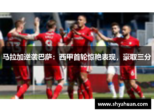 马拉加逆袭巴萨：西甲首轮惊艳表现，豪取三分